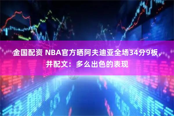 金国配资 NBA官方晒阿夫迪亚全场34分9板，并配文：多么出色的表现