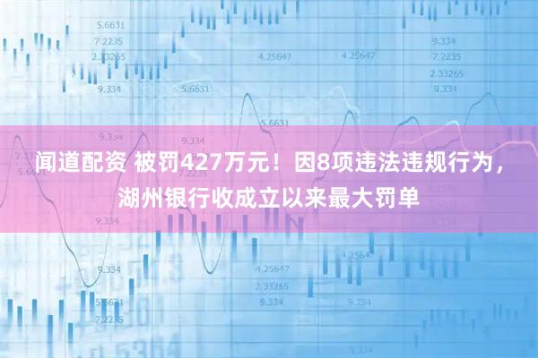 闻道配资 被罚427万元！因8项违法违规行为，湖州银行收成立以来最大罚单