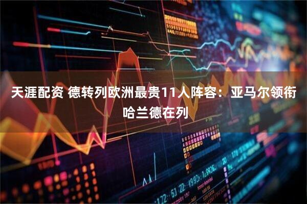 天涯配资 德转列欧洲最贵11人阵容：亚马尔领衔 哈兰德在列