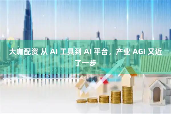 大咖配资 从 AI 工具到 AI 平台，产业 AGI 又近了一步