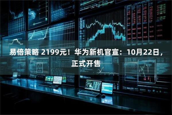 易倍策略 2199元！华为新机官宣：10月22日，正式开售