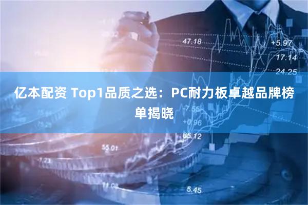 亿本配资 Top1品质之选：PC耐力板卓越品牌榜单揭晓