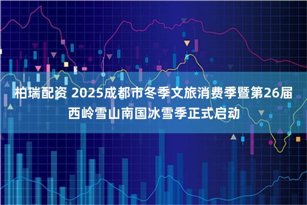 柏瑞配资 2025成都市冬季文旅消费季暨第26届西岭雪山南国冰雪季正式启动