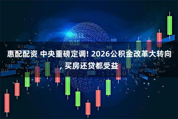 惠配配资 中央重磅定调! 2026公积金改革大转向, 买房还贷都受益