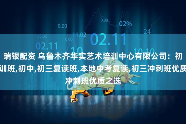 瑞银配资 乌鲁木齐华实艺术培训中心有限公司：初三集训班,初中,初三复读班,本地中考复读,初三冲刺班优质之选