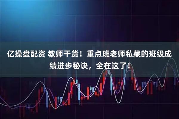 亿操盘配资 教师干货！重点班老师私藏的班级成绩进步秘诀，全在这了！